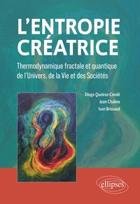 Diogo Queiros-Condé et Jean Chaline - L'entropie créatrice - Thermodynamique fractale et quantique de l'univers, de la vie et des sociétés.