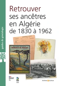 Retrouver ses ancêtres en Algériede 1830 à 1962 aux Archives nationales d'outre-mer et ailleurs