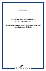 Essai sur le fanatisme contemporain : des hommes nouveaux de roumanie aux combattants d'allah