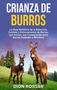 Dion Rosser - Crianza de Burros: La Guía Definitiva de la Selección, Cuidado y Entrenamiento de Burros, que Incluye una Comparación entre Burros Estándar y Miniatura.