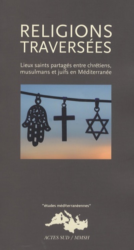 Dionigi Albera et Maria Couroucli - Religions traversées - Lieux saints partagés entre chrétiens, musulmans et juifs en Méditerranée.