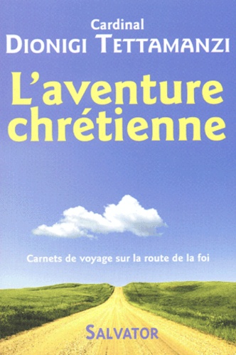 Dionigi Tettamanzi - L'aventure chrétienne - Carnets de voyage sur la route de la foi.