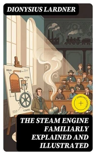 The Steam Engine Familiarly Explained and Illustrated