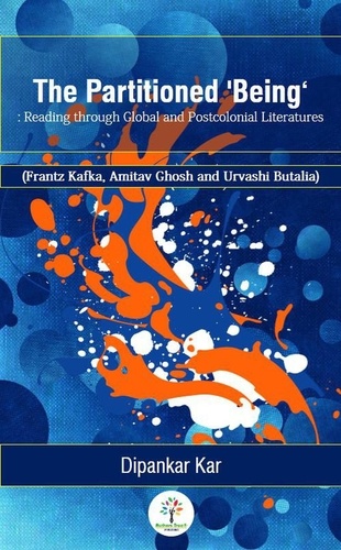  Dipankar Kar - The Partitioned 'Being’: Reading through Global and Postcolonial Literature (Frantz Kafka, Amitav Ghosh and Urvashi Butalia) - THE PARTITIONED ‘BEING’, #1.
