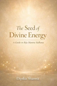The Seed of Divine Energy : A Guide to Bīja Mantra Sādhana