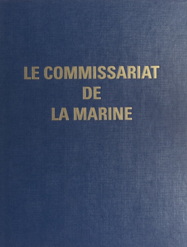 Le Commissariat de la Marine. Ce livre est l'œuvre collective des personnels, militaires et civils, du Commissariat de la Marine