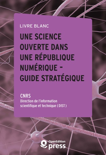 Direction de l’Information Sci Cnrs - Livre blanc — Une Science ouverte dans une République numérique — Guide stratégique - Études et propositions en vue de l’application de la loi.
