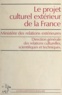  Direction générale des relatio et  Ministère des relations extéri - Le projet culturel extérieur de la France.