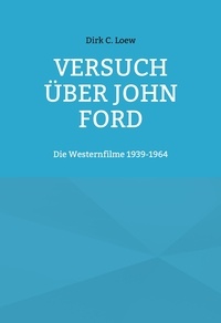 Dirk C. Loew - Versuch über John Ford - Die Westernfilme 1939-1964.