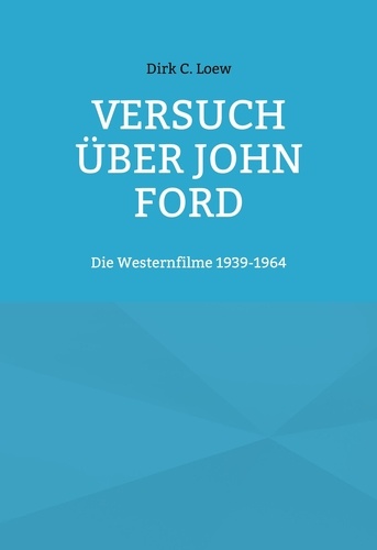 Versuch über John Ford. Die Westernfilme 1939-1964