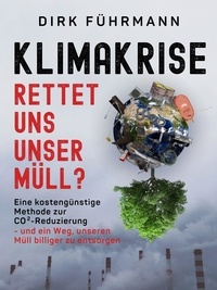Dirk Führmann - Klimakrise - rettet uns unser Müll? - Eine kostengünstige Methode zur CO2-Reduzierung.