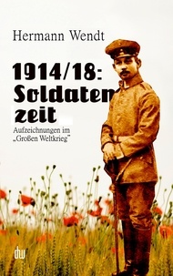 Dirk H. Wendt et Hermann Wendt - 1914/18: Soldatenzeit - Aufzeichnungen im "Großen Weltkrieg".