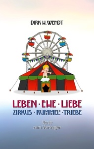 Dirk H. Wendt - Leben Ehe Liebe - Zirkus Rummel Triebe - Verse zum Vortragen.