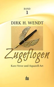 Dirk H. Wendt - Zugeflogen - Kurz-Verse und Aquarell-Art -- Band 1 der Trilogie.