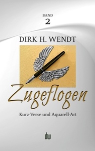 Dirk H. Wendt - Zugeflogen - Kurz-Verse und Aquarell-Art.