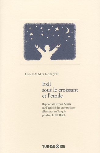 Dirk Halm et Faruk Sen - Exil sous le croissant et l'étoile - Rapport d'Herbert Scurla sur l'activité des universitaires allemands en Turquie pendant le IIIe Reich.