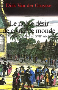Dirk Van der Cruysse - Le Noble Desir De Courir Le Monde. Voyager En Asie Au Xviieme Siecle.