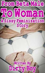 From Beta Male To Woman – A Sissy Feminization Story