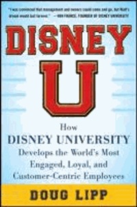 Disney U: How Disney University Develops the World's Most Engaged, Loyal, and Customer-Centric Employees.