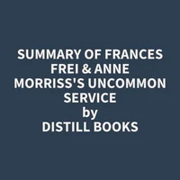 Summary of Frances Frei &amp; Anne Morriss's Uncommon Service