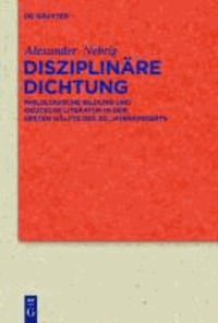 Disziplinäre Dichtung - Philologische Bildung und deutsche Literatur in der ersten Hälfte des 20. Jahrhunderts.