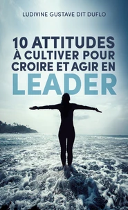 10 attitudes à cultiver pour croire et agir en leader