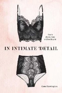 In Intimate Detail How to Choose, Wear and Love Lingerie