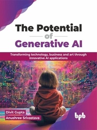  Divit Gupta et  Anushree Srivastava - The Potential of Generative AI: Transforming technology, business and art through innovative AI applications.