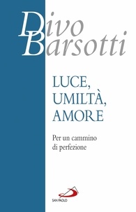 Divo Barsotti - Luce, umiltà, amore - Per un cammino di perfezione.