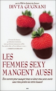 Divya Gugnani - Les femmes sexy mangent aussi - Des secrets pour manger tout ce dont vous avez envie sans rien perdre de votre beauté.