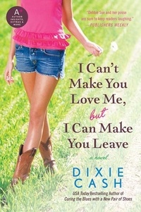 Dixie Cash - I Can't Make You Love Me, but I Can Make You Leave - A Novel.