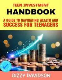 Teen Investment Handbook: Guide to Navigating Wealth and Success for Teenagers