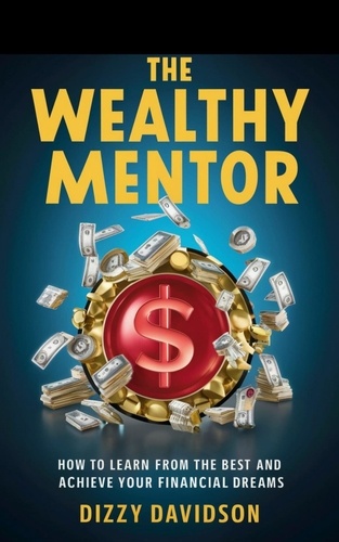  Dizzy Davidson - The Wealthy Mentor: How to Learn From The Best And Achieve Your Financial Dreams - Wealth Building, #3.