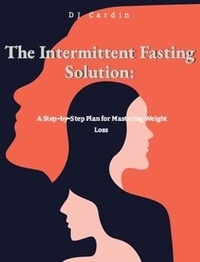  DJ Cardin - The Intermittent Fasting Solution: A Step-by-Step Plan for Mastering Weight Loss.