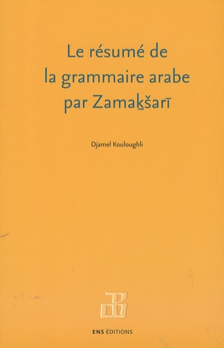 Djamel Eddine Kouloughli - Le résumé de la grammaire arabe par Zamasari - Texte, traduction et commentaires.