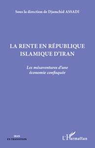 Djamshid Assadi - La rente en République islamique d'Iran - Les mésaventures d'une économie confisquée.