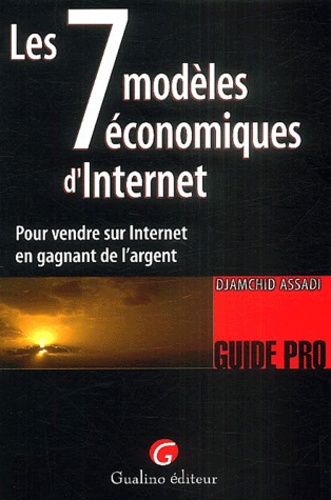Djamshid Assadi - Les sept modèles économiques d'Internet - Pour vendre sur Internet en gagnant de l'argent.