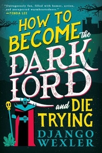 Django Wexler - How to Become the Dark Lord and Die Trying.