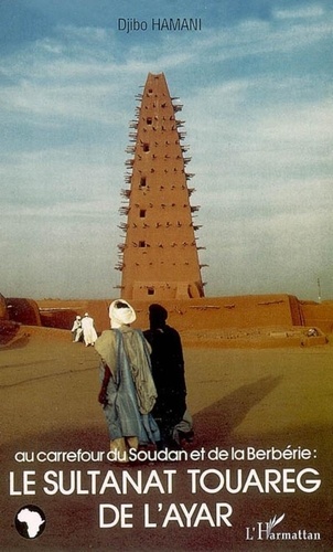 Djibo Hamani - Au carrefour du Soudan et de la Berbérie: le Sultanat Touareg de l'Ayar.