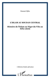 Djibo Hamani - L'Islam au Soudan Central - Histoire de l'Islam au Niger du VIIe au XIXe siècle.