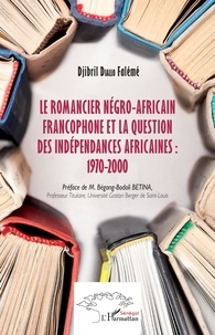 Djibril Diallo Falémé - Le romancier négro-africain francophone et la question des indépendances africaines : 1970-2000.