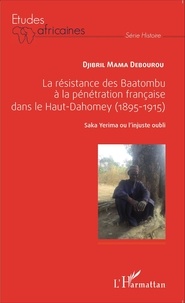 Djibril Mama Débourou - La résistance des Baatombu à la pénétration française dans le Haut-Dahomey (1895-1915) - Saka Yerima ou l'injuste oubli.