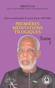 Djibril Samb - L'heur de philosopher la nuit et le jour (1989-2015) - Tome 1, Premières méditations tilogiques.