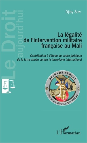 Djiby Sow - La légalité de l'intervention militaire française au Mali - Contibution à l'étude du cadre juridique de la lutte armée contre le terrorisme international.