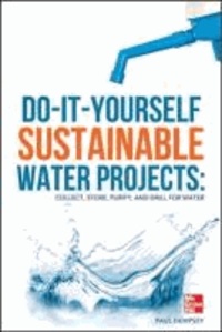Do-It-Yourself Sustainable Water Projects - Collect, Store, Purify, and Drill for Water.