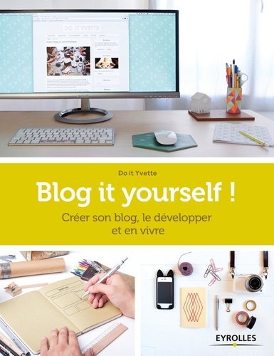 Blog it yourself !. Créer son blog, le développer et en vivre