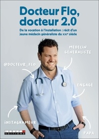  Docteur Flo - Docteur Flo, docteur 2.0 - De la vocation à l'installation : récit d'un jeune médecin généraliste du XXIe siècle.