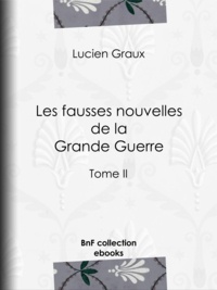 Docteur Lucien-Graux - Les fausses nouvelles de la Grande Guerre - Tome II.