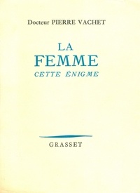 Docteur Pierre Vachet - La femme cette énigme.