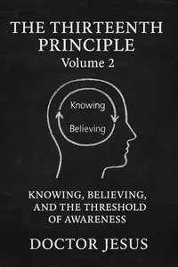 The Thirteenth Principle: Volume 2 Knowing, Believing, And The Threshold Of Awareness